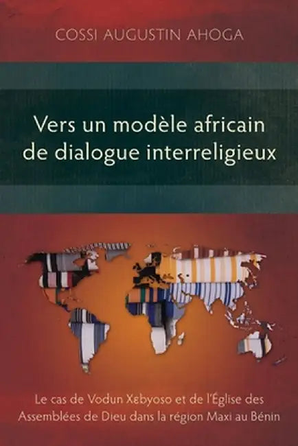 Vers un modèle africain de dialogue interreligieux: Le cas de Vodun Xɛbyoso et de l'Église des Assemblées de Dieu dans la région Maxi au Bénin by Cossi Augustin Ahoga