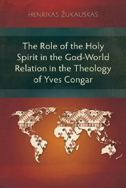 The Role of the Holy Spirit in the God-World Relation in the Theology of Yves Congar by Henrikas Zukauskas