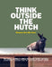 Think Outside the Hutch: For happy, confident rabbits the whole family can enjoy by Rebecca Bee
