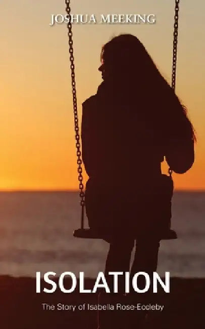 Isolation: The Story of Isabella Rose-Eccleby by Joshua Meeking