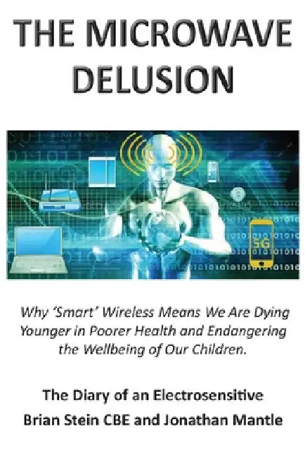 THE MICROWAVE DELUSION - Why 'Smart' Wireless Means We Are Dying Younger in Poorer Health and Endangering the Wellbeing of Our Children: The Diary of by Brian Stein