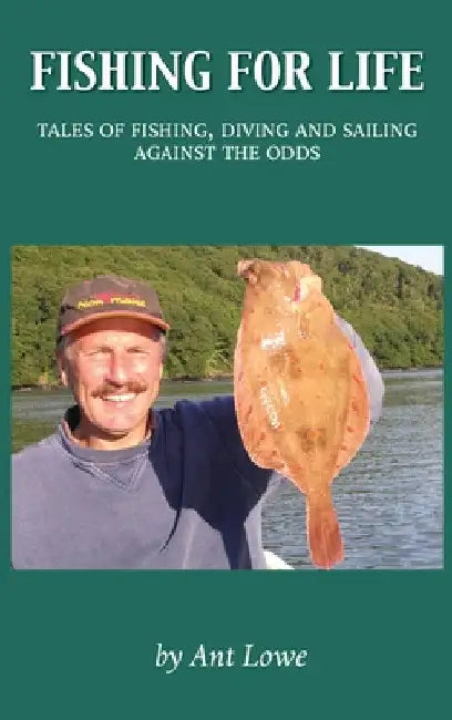 Fishing for Life: Tales of fishing, diving and sailing against the odds by Ant Lowe