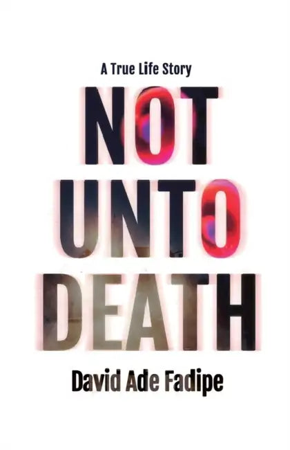 Not Unto Death: A True Life Story by David Ade Fadipe