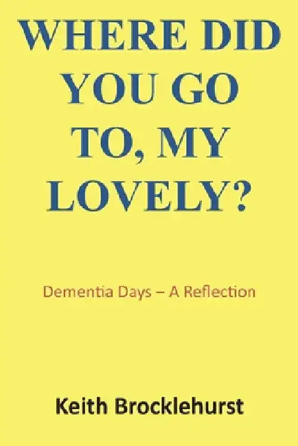 Where Did You Go To, My Lovely?: Dementia Days - A Reflection by Keith Brocklehurst