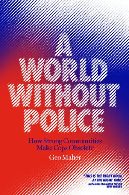 A World Without Police: How Strong Communities Make Cops Obsolete by Geo Maher