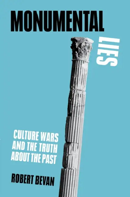 Monumental Lies: Culture Wars and the Truth about the Past by Robert Bevan