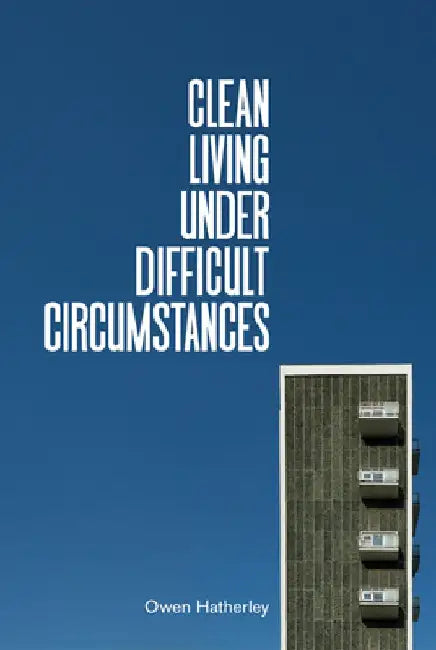 Clean Living Under Difficult Circumstances by Owen Hatherley