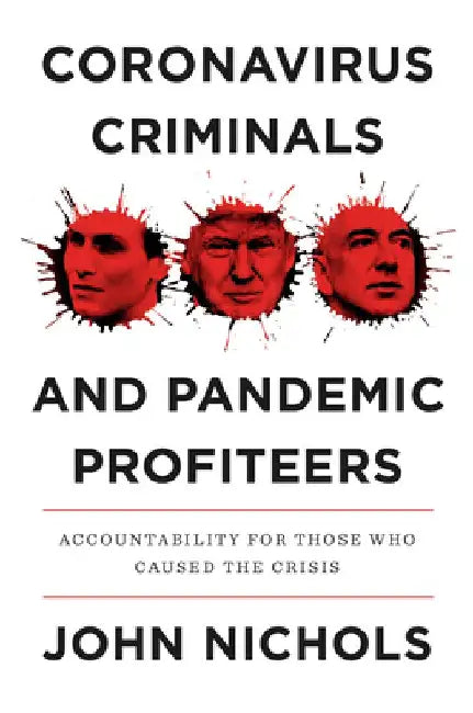 Guilty Men: The Coronavirus Criminals, Media Manipulators, and Pandemic Profiteers Who Caused the Crisis by John Nichols