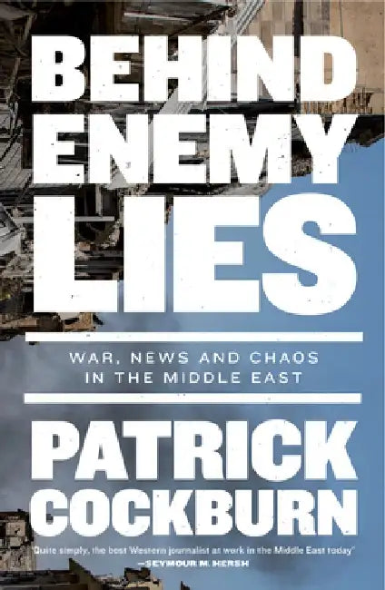 Behind Enemy Lies: War, News and Chaos in the Middle East by Patrick Cockburn