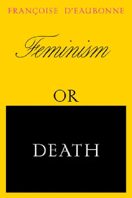 Feminism or Death: How the Women's Movement Can Save the Planet by Francoise D'Eaubonne