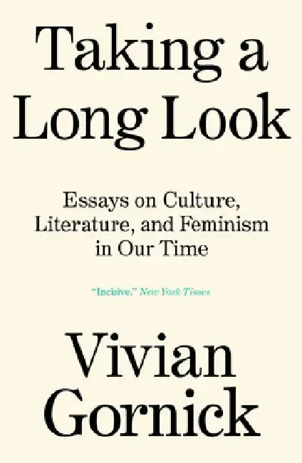 Taking a Long Look: Essays on Culture, Literature and Feminism in Our Time by Vivian Gornick