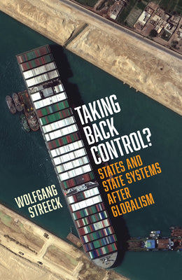 Taking Back Control?: States and State Systems After Globalism by Wolfgang Streeck