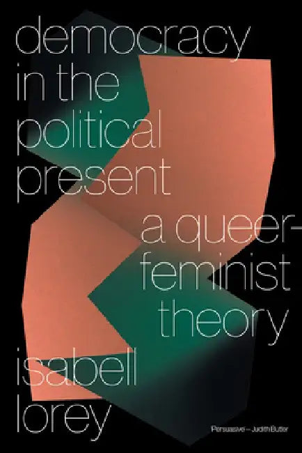Democracy in the Present Tense: A Queer-Feminist Theory by Isabell Lorey