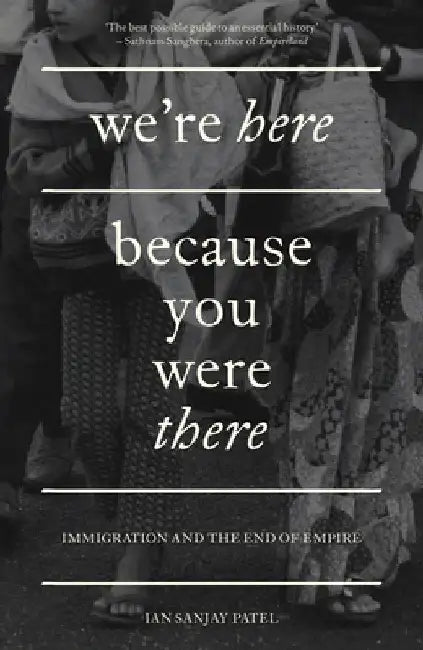 We're Here Because You Were There: Immigration and the End of Empire by Ian Patel