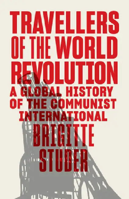Travellers of the World Revolution: A Global History of the Communist International by Brigitte Studer