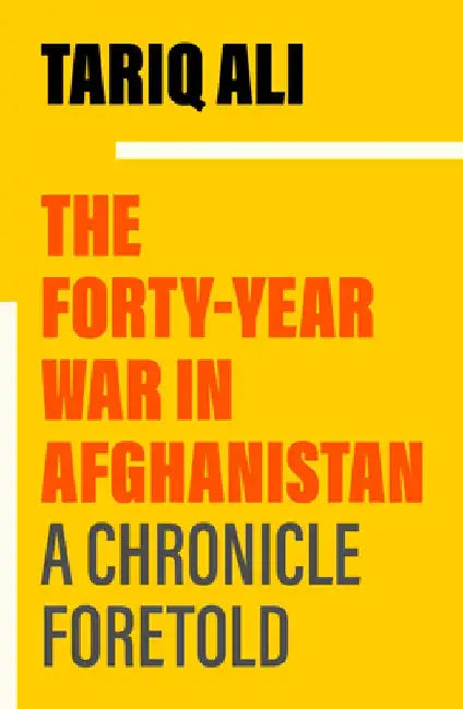The Forty Year War in Afghanistan: A Chronicle Foretold by Tariq Ali