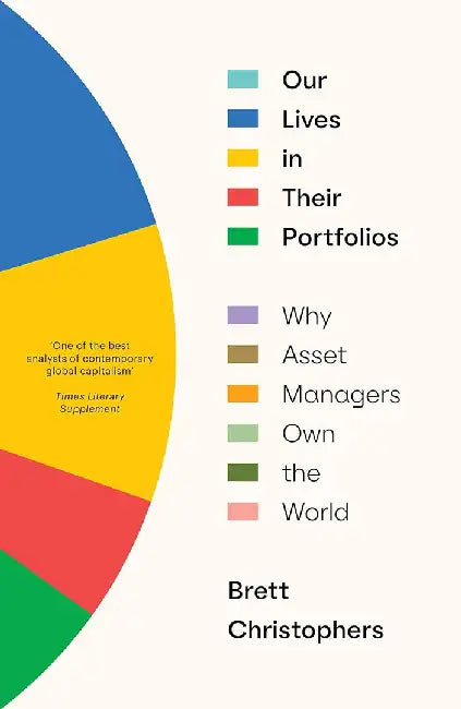 Our Lives in Their Portfolios: Why Asset Managers Own the World by Brett Christophers