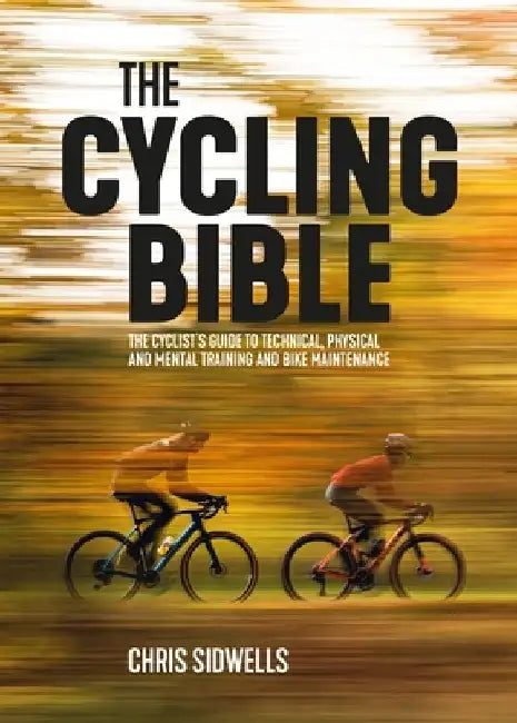 The Cycling Bible: The Cyclist's Guide to Technical, Physical and Mental Training and Bike Maintenance by Chris Sidwells