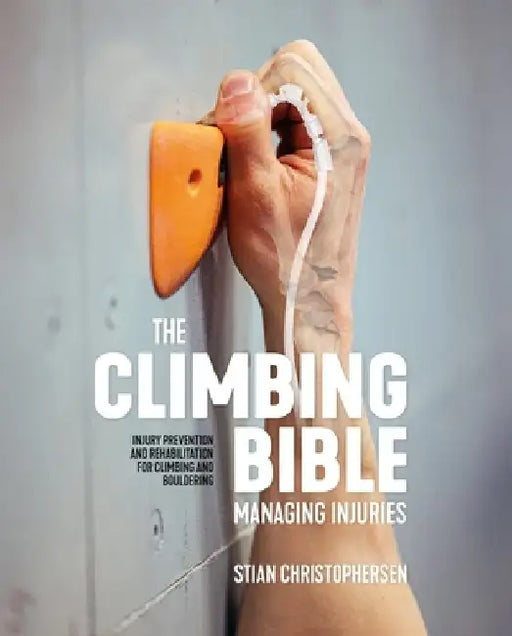 The Climbing Bible: Managing Injuries: Injury Prevention and Rehabilitation for Climbing and Bouldering by Stian Christophersen
