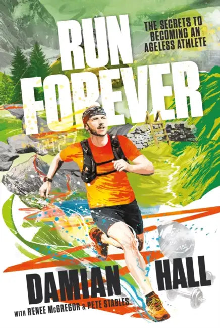 Run Forever: The Secrets to Becoming an Ageless Athlete by Damian Hall, Renee McGregor, Pete Stables