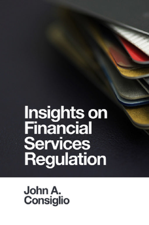 Insights on Financial Services Regulation by John A. Consiglio