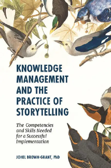 Knowledge Management and the Practice of Storytelling: The Competencies and Skills Needed for a Successful Implementation by Johel Brown-Grant