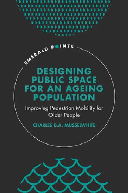 Designing Public Space for an Ageing Population: Improving Pedestrian Mobility for Older People by Charles B. a. Musselwhite
