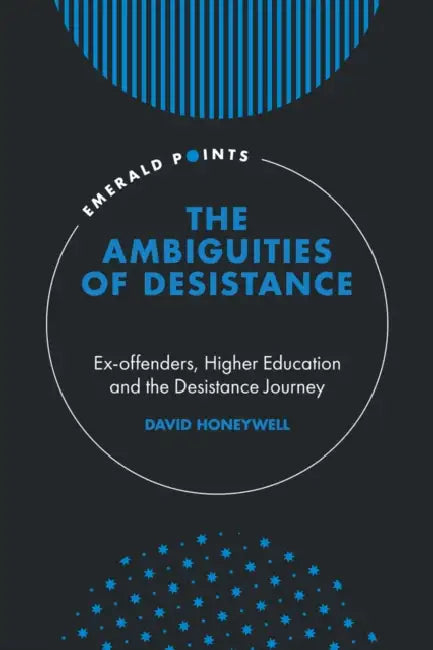 The Ambiguities of Desistance: Ex-Offenders, Higher Education and the Desistance Journey by David Honeywell