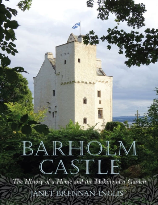 Barholm Castle: The History of a Home and the Making of a Garden by Janet Brennan-Inglis