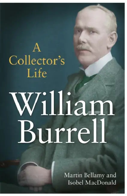 William Burrell: A Collector’s Life by Martin Bellamy