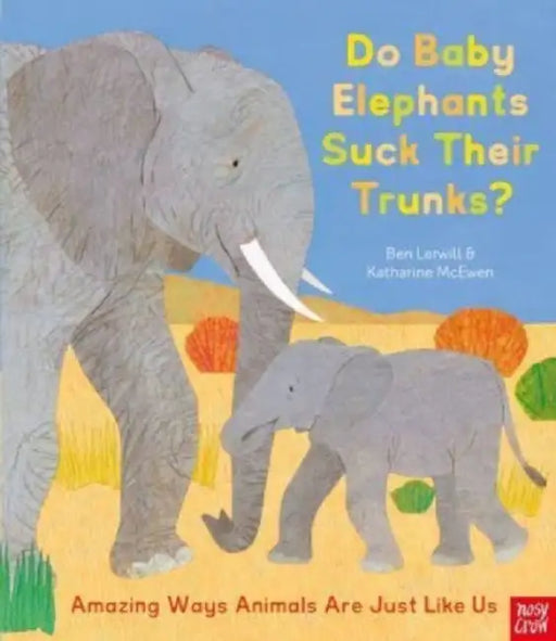 Do Baby Elephants Suck Their Trunks? – Amazing Ways Animals Are Just Like Us by Ben Lerwill