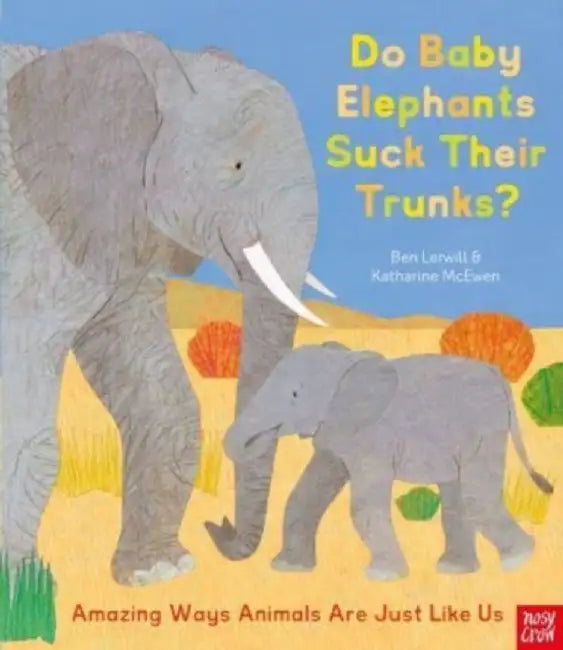 Do Baby Elephants Suck Their Trunks? – Amazing Ways Animals Are Just Like Us by Ben Lerwill