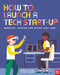 How to Launch a Tech Start-Up: Robotics, Gaming and Other Tech Jobs by Michelle You
