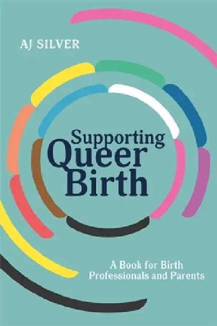 Supporting Queer Birth: A Book for Birth Professionals and Parents by Aj Silver