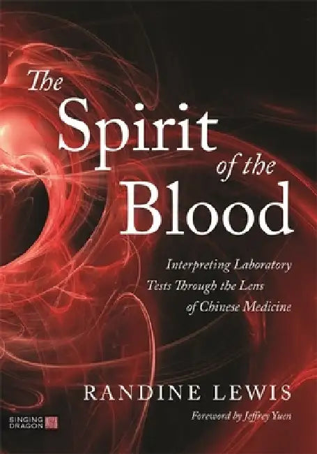 The Spirit of the Blood: Interpreting Laboratory Tests Through the Lens of Chinese Medicine by Randine Lewis
