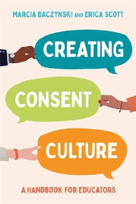 Creating Consent Culture: A Handbook for Educators by Marcia Baczynski