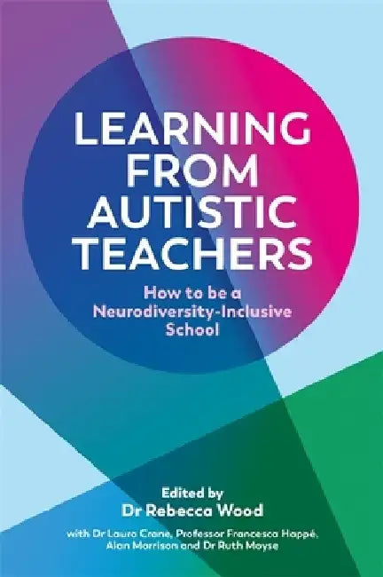 Learning from Autistic Teachers: How to Be a Neurodiversity-Inclusive School by Rebecca Wood