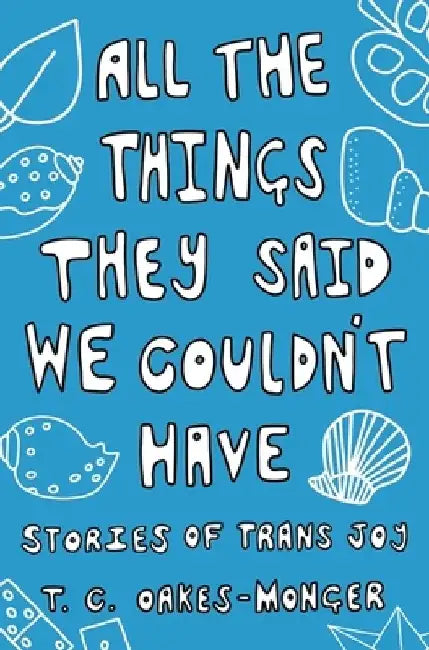 All the Things They Said We Couldn't Have: Stories of Trans Joy by Tash Oakes-Monger