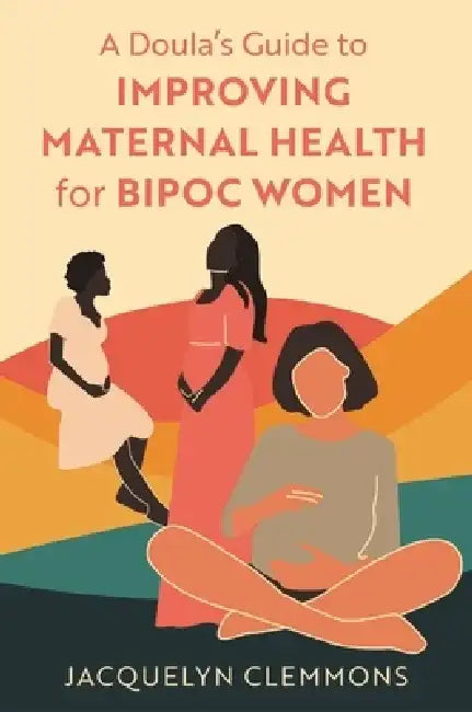 A Doula's Guide to Improving Maternal Health for Bipoc Women by Jacquelyn Clemmons