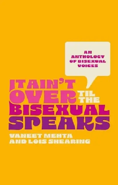It Ain't Over Until the Bisexual Speaks: An Anthology of Bisexual Voices by Lois Shearing
