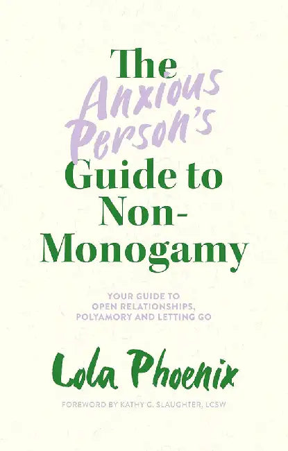 The Anxious Person's Guide to Non-Monogamy: Your Guide to Open Relationships, Polyamory and Letting Go by Lola Phoenix