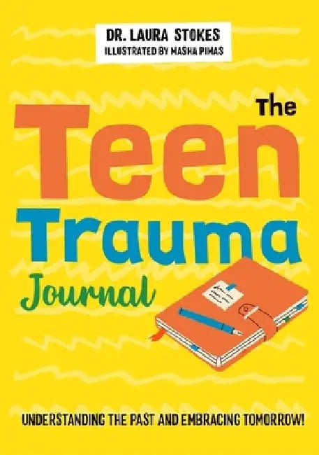 The Teen Trauma Journal: Understanding the Past and Embracing Tomorrow! by Laura Stokes