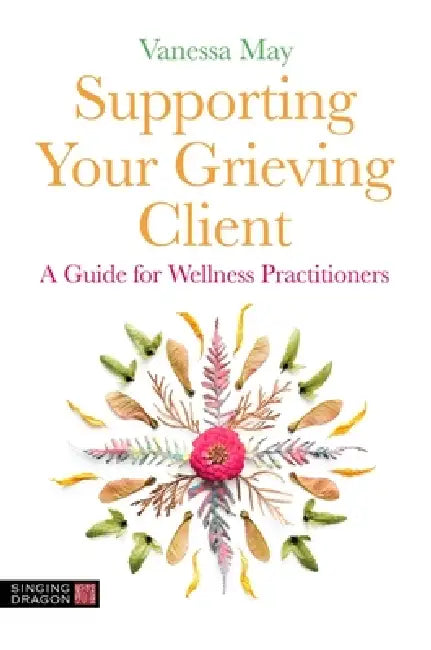 Supporting Your Grieving Client: A Guide for Wellness Practitioners by Vanessa May