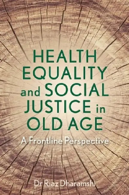 Health Equality and Social Justice in Old Age: A Frontline Perspective by Riaz Dharamshi