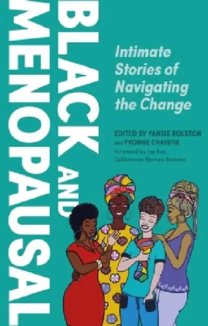 Black and Menopausal: Intimate Stories of Navigating the Change by Yansie Rolston
