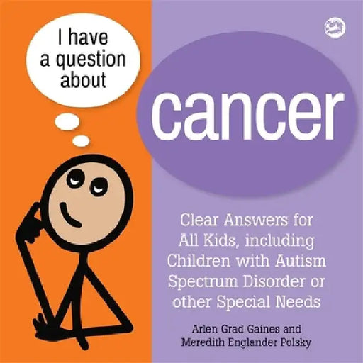 I Have a Question about Cancer: Clear Answers for All Kids, Including Children with Autism Spectrum Disorder or Other Special Needs by Arlen Grad Gaines