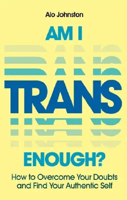 Am I Trans Enough?: How to Overcome Your Doubts and Find Your Authentic Self by Alo Johnston