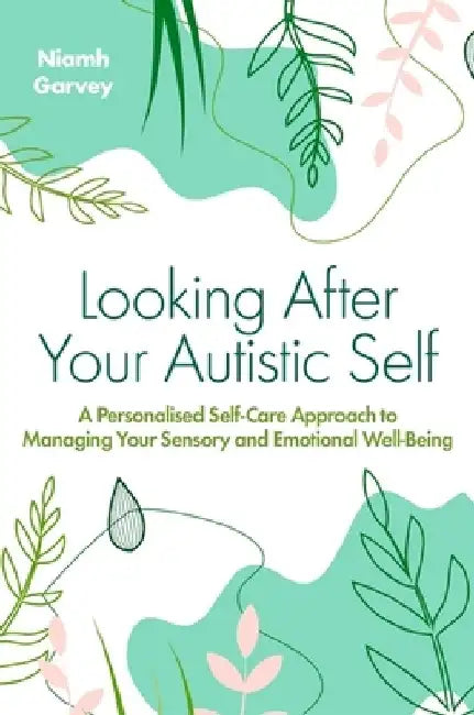 Looking After Your Autistic Self: A Personalized Self-Care Approach to Managing Your Sensory and Emotional Wellbeing by Niamh Garvey