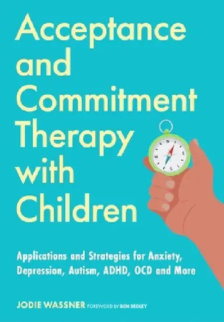 Acceptance and Commitment Therapy for Children: Applications and Strategies for Using ACT with Children with Anxiety, Depression, Autism Spectrum Cond by Jodie Wassner