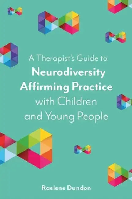 A Therapist's Guide to Neurodiversity Affirming Practice with Children and Young People by Raelene Dundon